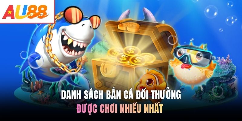 Danh sách bắn cá đổi thưởng được chơi nhiều nhất 